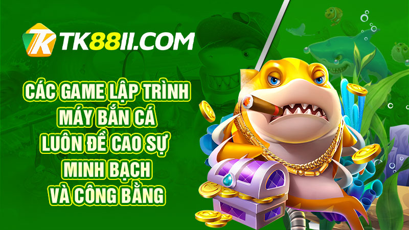 Các game lập trình máy bắn cá luôn đề cao sự minh bạch và công bằng