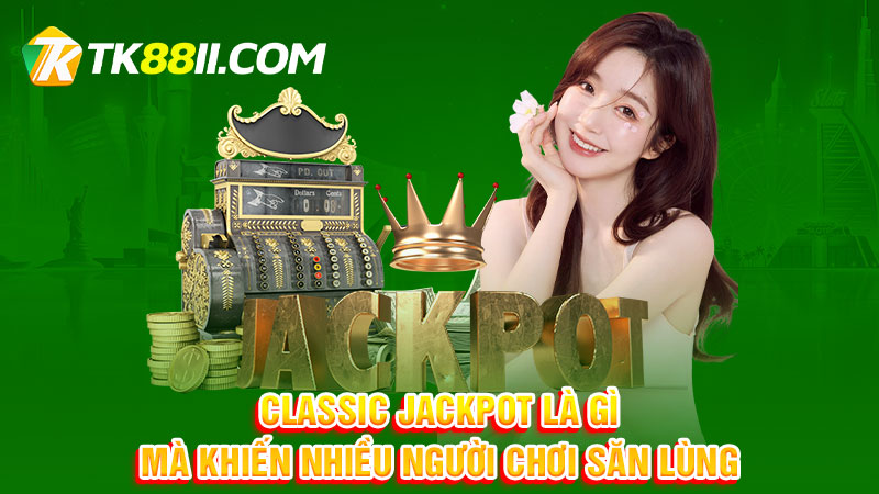 Classic jackpot là gì mà khiến nhiều người chơi săn lùng