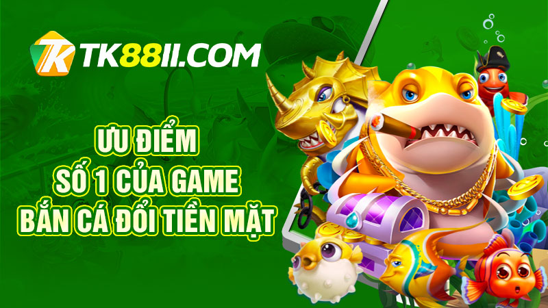 Ưu điểm số 1 của game bắn cá đổi tiền mặt