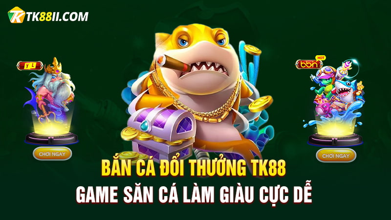 Bắn cá đổi thưởng TK88 game săn cá làm giàu