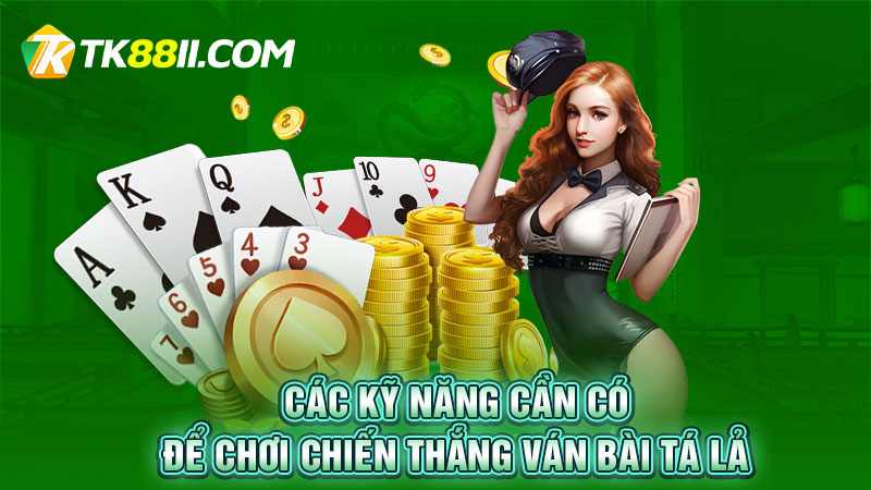 Các kỹ năng cần có để chơi chiến thắng ván bài tá lả