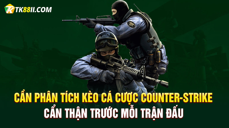 Cần phân tích kèo cá cược Counter-Strike cẩn thận trước mỗi trận đấu