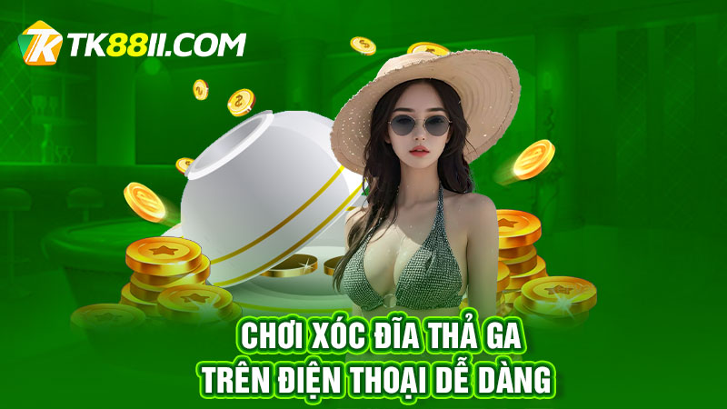 Chơi xóc đĩa thả ga trên điện thoại dễ dàng