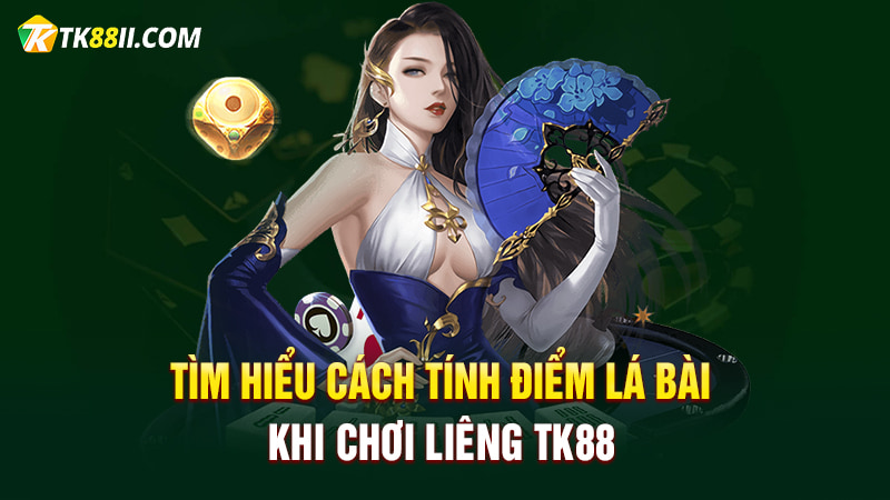 Tìm hiểu cách tính điểm lá bài khi chơi Liêng TK88