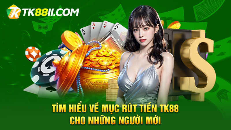 Tìm hiểu về mục rút tiền TK88 cho những người mới