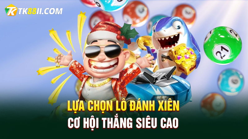 Lựa chọn lô đánh xiên cơ hội thắng siêu cao