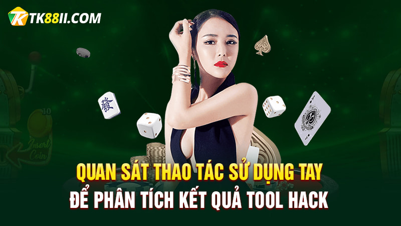 Quan sát thao tác sử dụng tay để phân tích kết quả tool hack